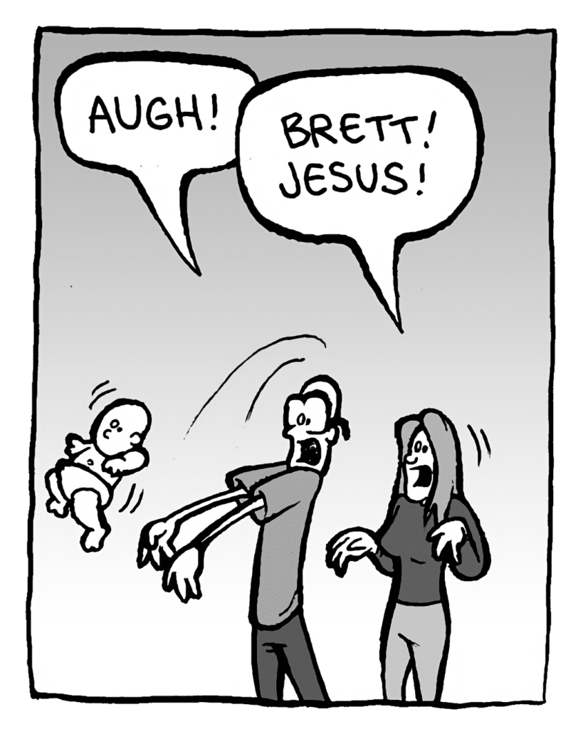 BRETT: AUGH!
ELIZA: BRETT! JESUS!