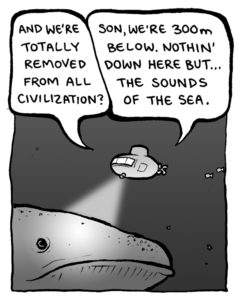 BRETT: And we're totally removed from all civilization?
MANCUSO: Son, we're 300m below. Nothin' down here but... the sounds of the sea.