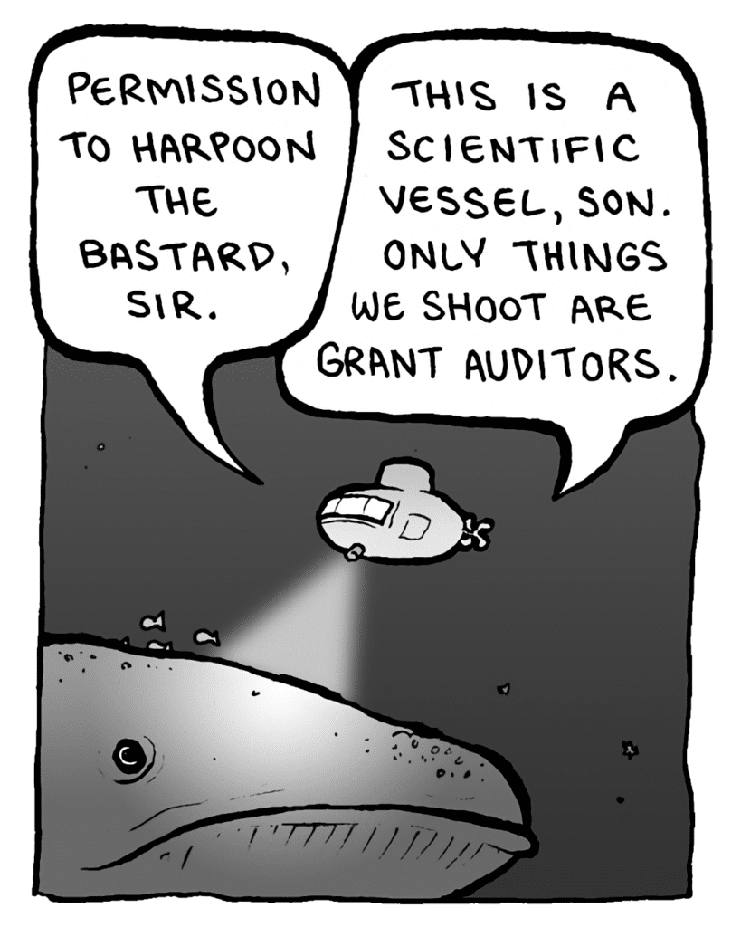 BRETT: Permissions to harpoon the bastard, sir.
MANCUSO: This is a scientific vessel, son. Only things we shoot are grant auditors.
