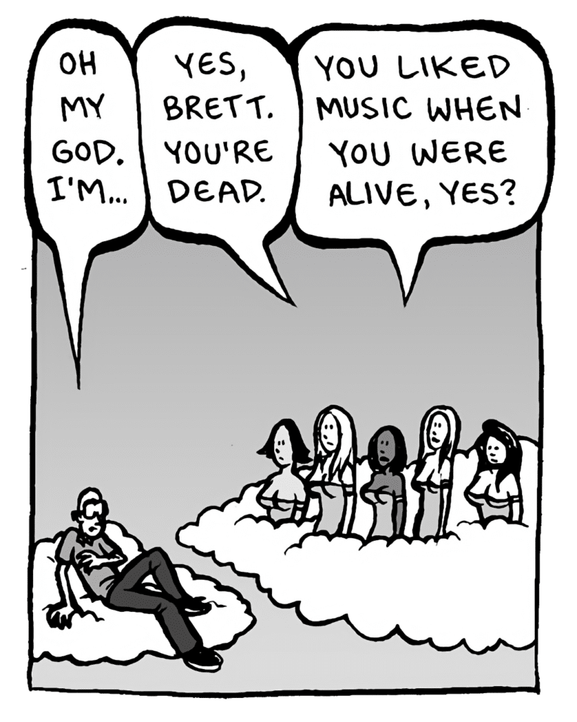 BRETT: Oh my God. I'm...
NYMPHS: Yes, Brett. You're dead.
NYMPHS: You liked music when you were alive, yes?
