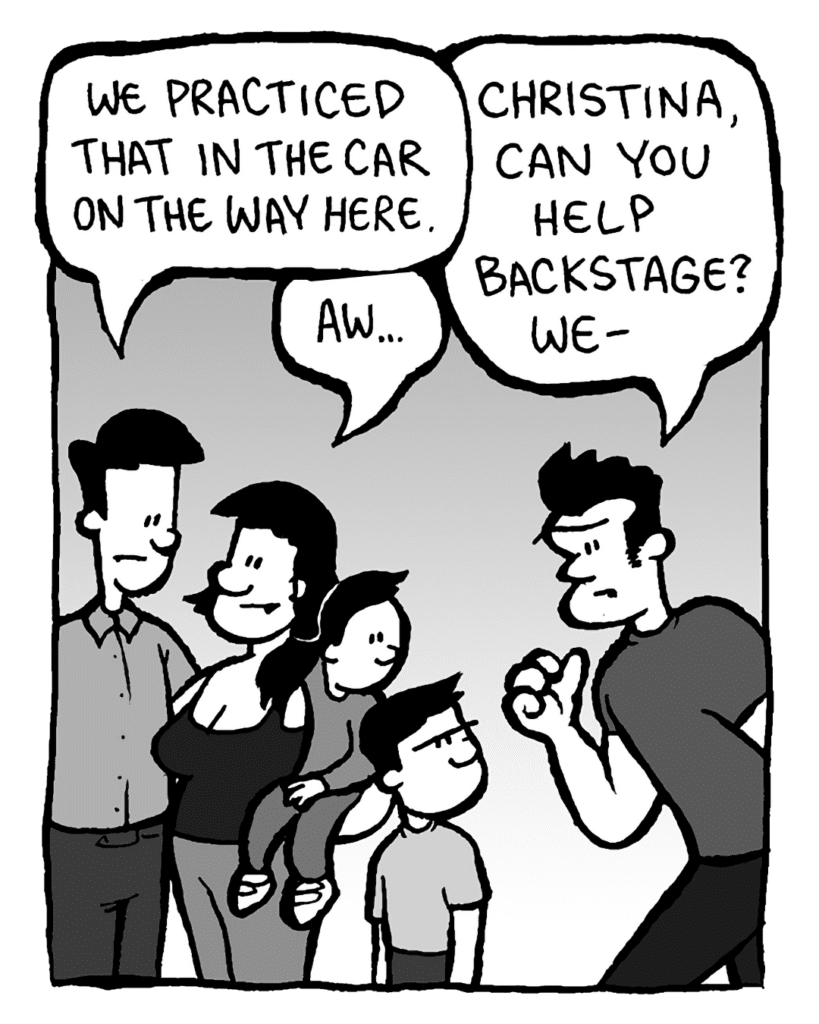 JAMES: We practiced that in the car on the way here.
CHRISTINA: Aw...
JOHN: Christina, can you help backstage? We--