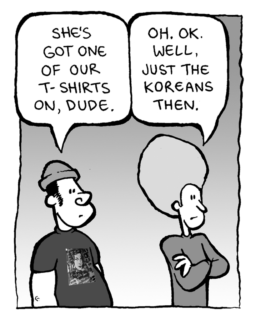 NATE: She's got one of our t-shirts on, dude.
DAN: Oh. OK. Well, just the Koreans then.