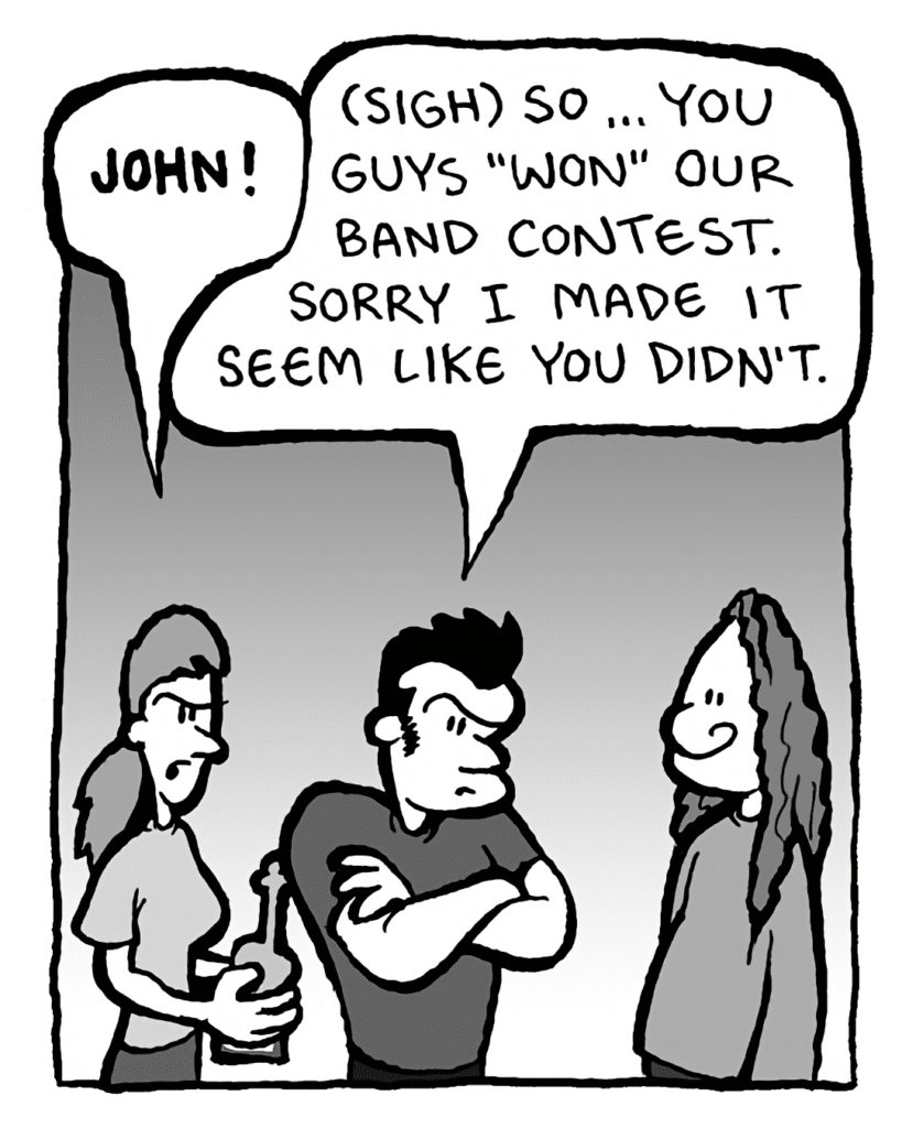 RONI: JOHN!
JOHN: (sigh) So... you guys "won" our band contest. Sorry I made it seem like you didn't.