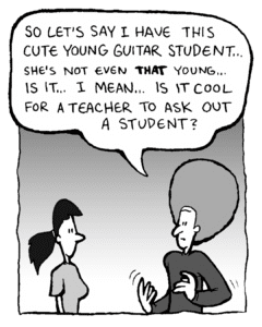 DAN: So let's say I have this cute young guitar student... she's not even THAT young... is it... I mean... is it cool for a teacher to ask out a student?