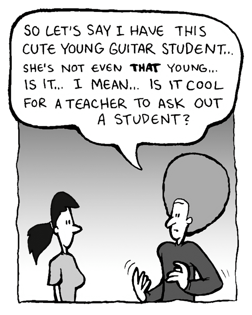 DAN: So let's say I have this cute young guitar student... she's not even THAT young... is it... I mean... is it cool for a teacher to ask out a student?