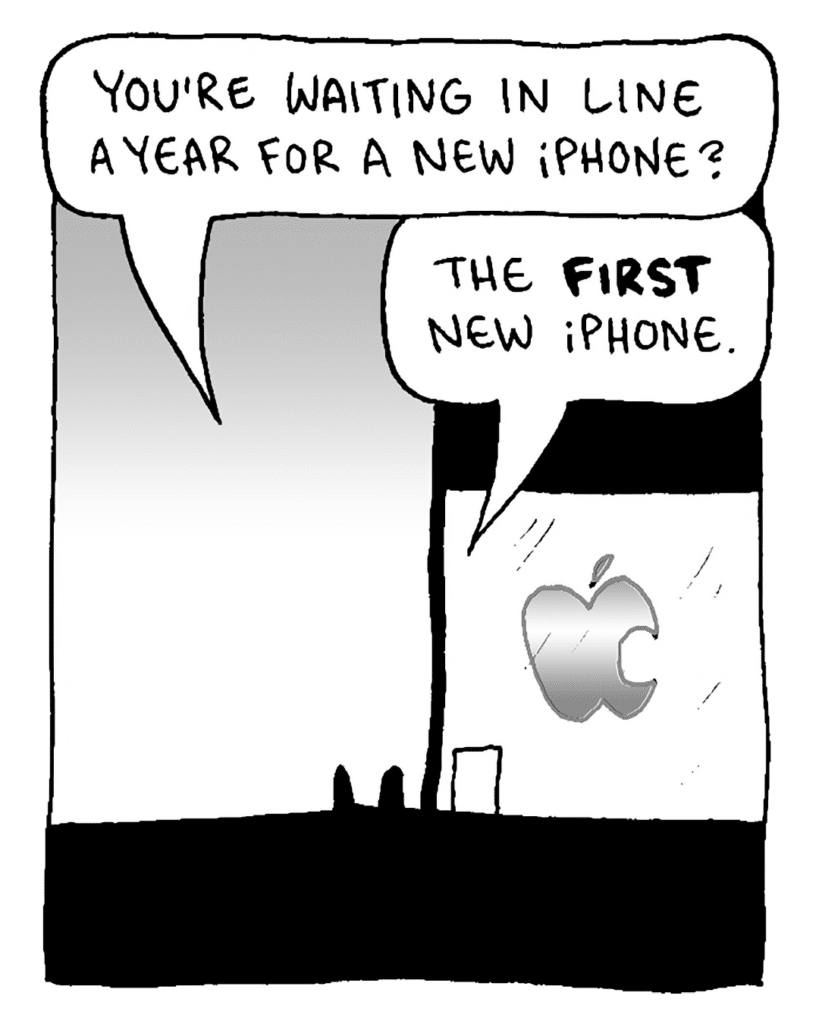 PASSERBY: You're waiting in line a year for a new iPhone?
GREG: The FIRST new iPhone.