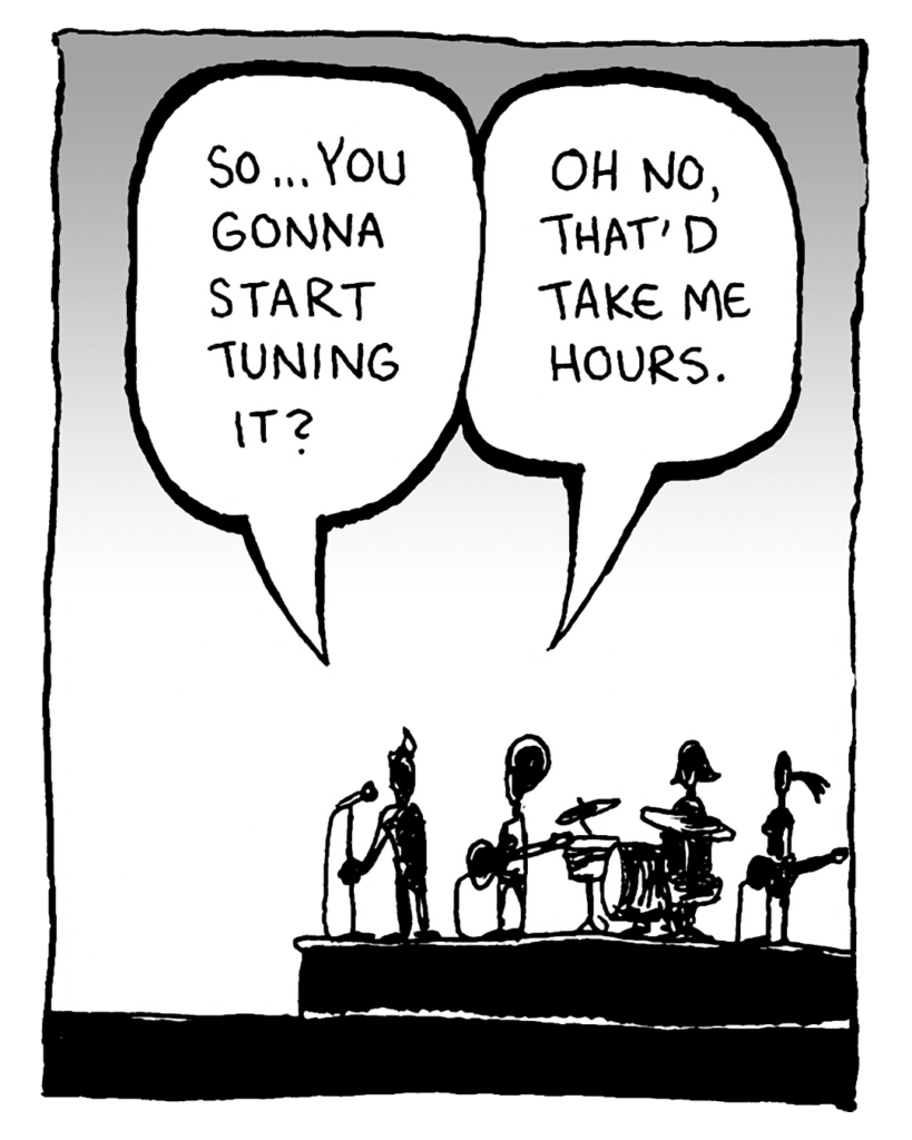 JOHN: So... you gonna start tuning it?
DAN: Oh no, that'd take me hours.