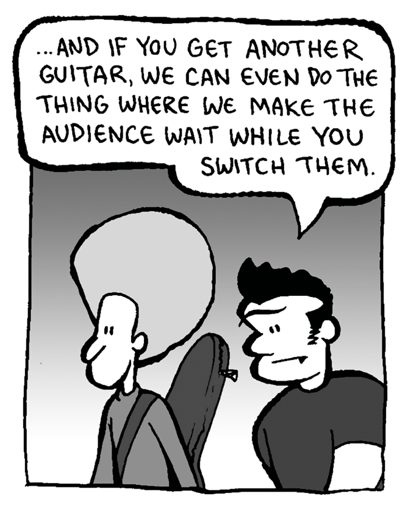 JOHN: ...and if you get another guitar, we can even do the thing where we make the audience wait while you switch them.