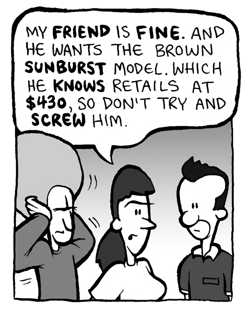 RONI: My FRIEND is FINE. And he wants the brown SUNBURST model. Which he KNOWS retails at $430, so don't try and SCREW him.