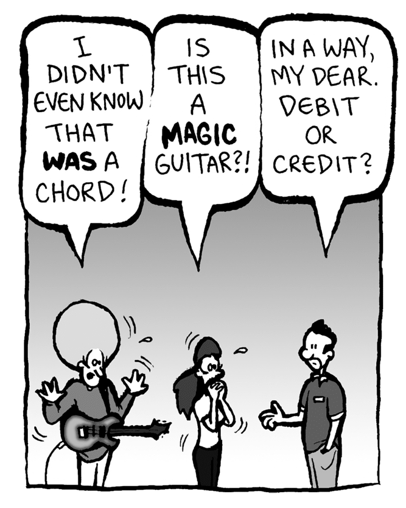DAN: I didn't even know that WAS a chord!
RONI: Is this a MAGIC guitar?
GUITARPLANET CLERK: In a way, my dear. Credit or debit?