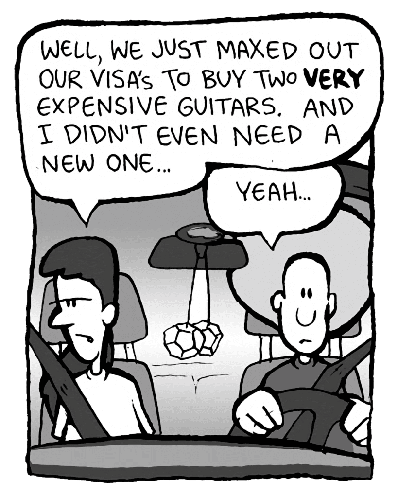 RONI: Well, we just maxed out our Visa's to buy two VERY expensive guitars. And I didn't even need a new one...
DAN: Yeah...