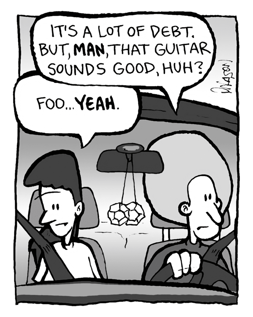 DAN: It's a lot of debt. But, MAN, that guitar sounds good, huh, Roni?
RONI: Foo... YEAH.