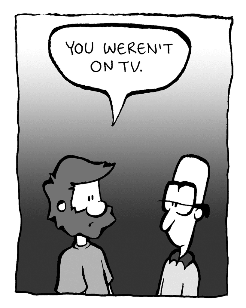 GREG: You weren't on TV.