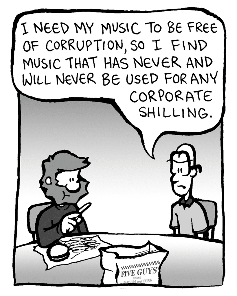 BRETT: I need my music to be free of corruption, so I find music that has never and will never be used for any corporate shilling.