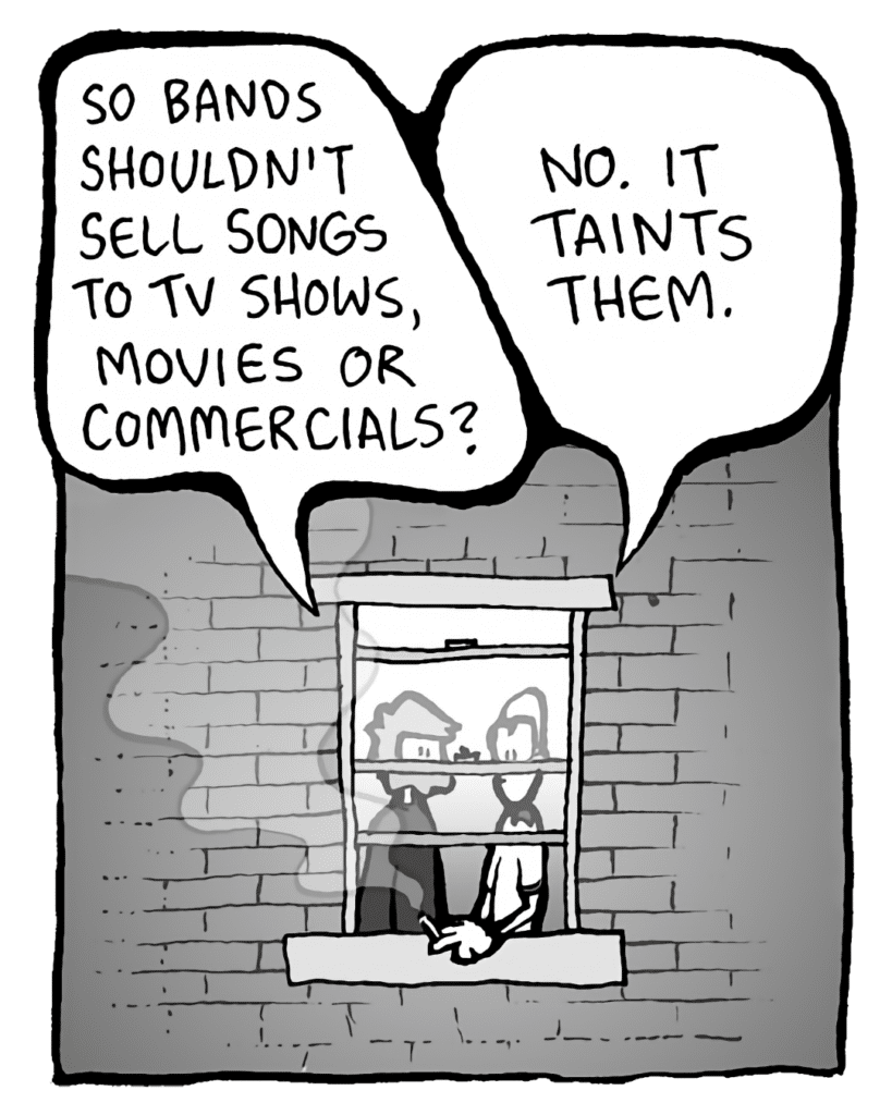 GREG: So bands shouldn't sell songs to TV shows, movies and commercials?
BRETT: No, it taints them.