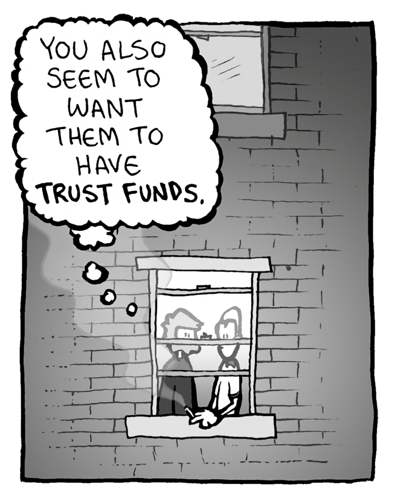 GREG: You also seem to want them to have TRUST FUNDS.