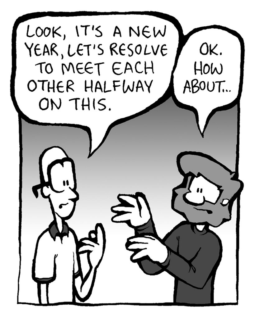 BRETT: Look, it's a new year, let's resolve to meet each other halfway on this.
GREG: OK. How about...