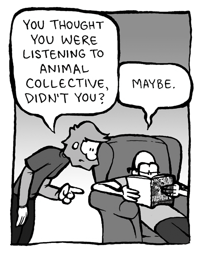 GREG: You thought you were listening to Animal Collective, didn't you?
BRETT: Maybe.