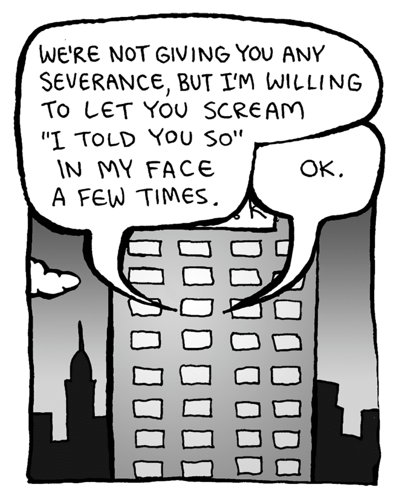 BART: We're not giving you a severance package, but I am willing to let you scream "I told you so" very loudly in my face a few times.
SIMON: OK.
