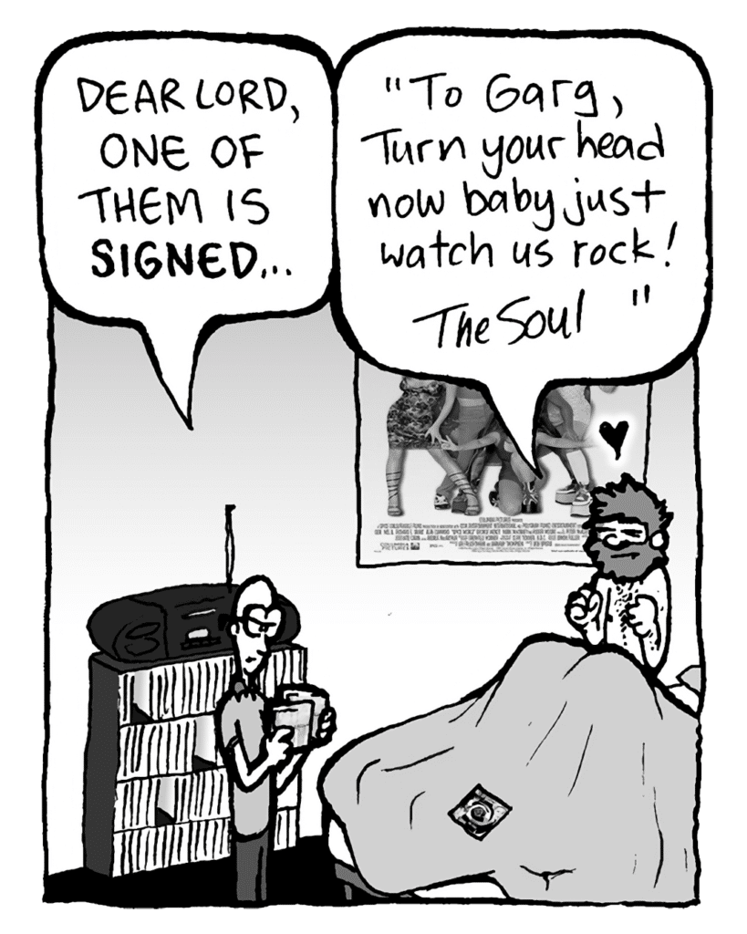 BRETT: Dear Lord, one of them is SIGNED...
GREG: "To Garg, Turn your head now baby just watch us rock! - The Soul"!