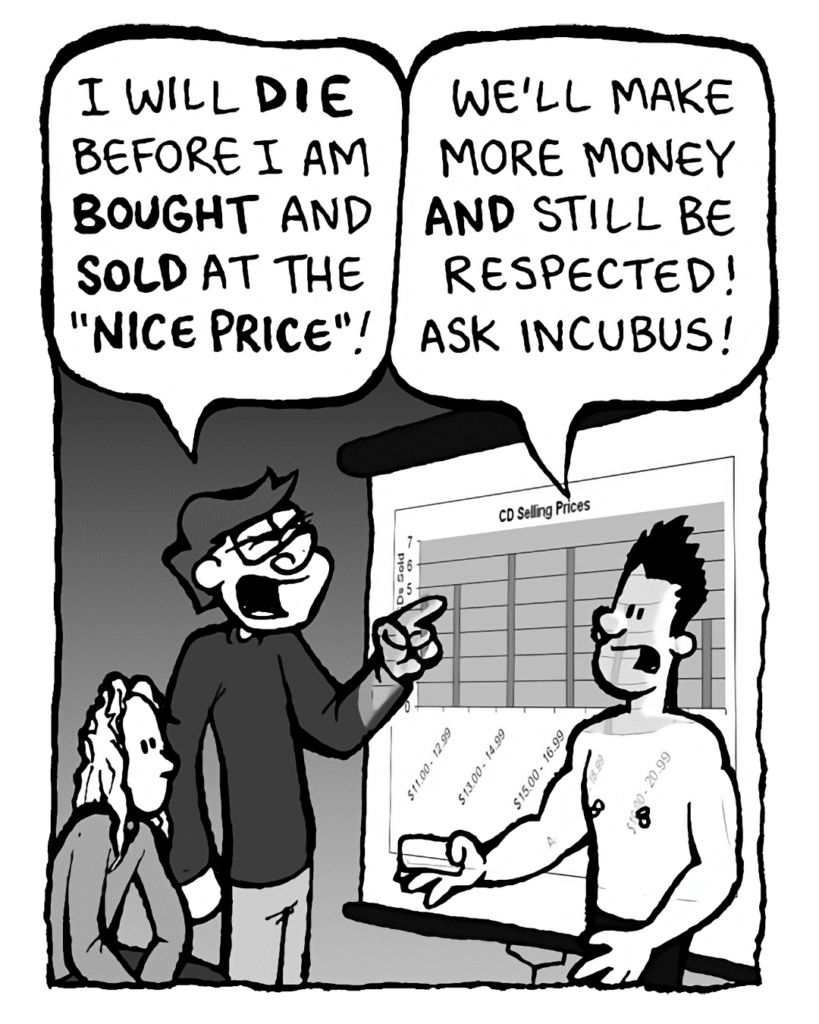 GORDON CRANWICK: I will DIE I am BOUGHT and SOLD at the "NICE PRICE"!
PETER WELD: We'll make more money AND still be respected! Ask Incubus!