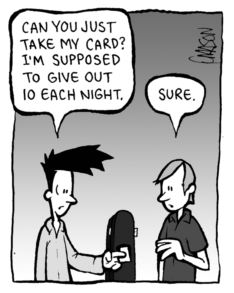 JOEL: Can you just take my card? I'm supposed to give out 10 each night.
INDIE ROCK DUDE: Sure.