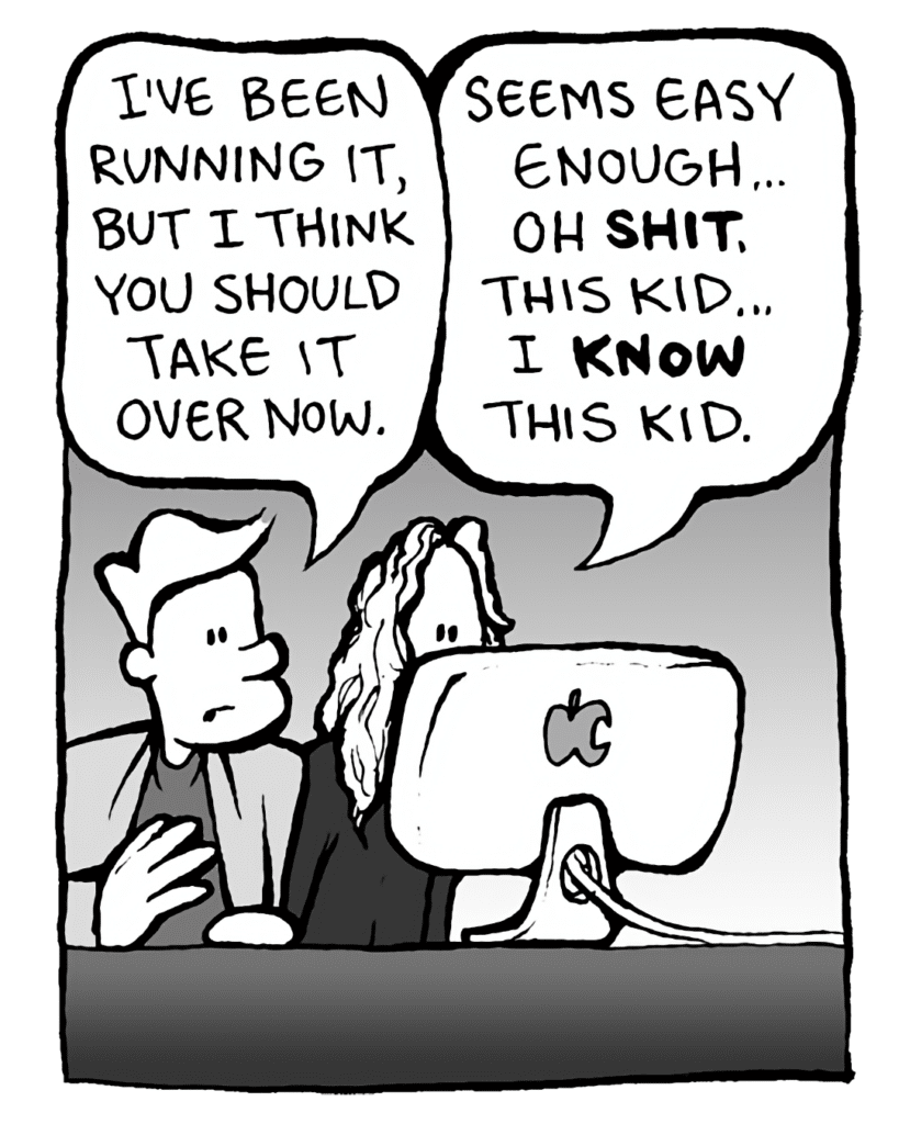 TONY THE AGENT: I've been running it, but I think you should take it over now.
TONY THE AGENT: Seems easy enough... Oh SHIT. This kid... I KNOW this kid.