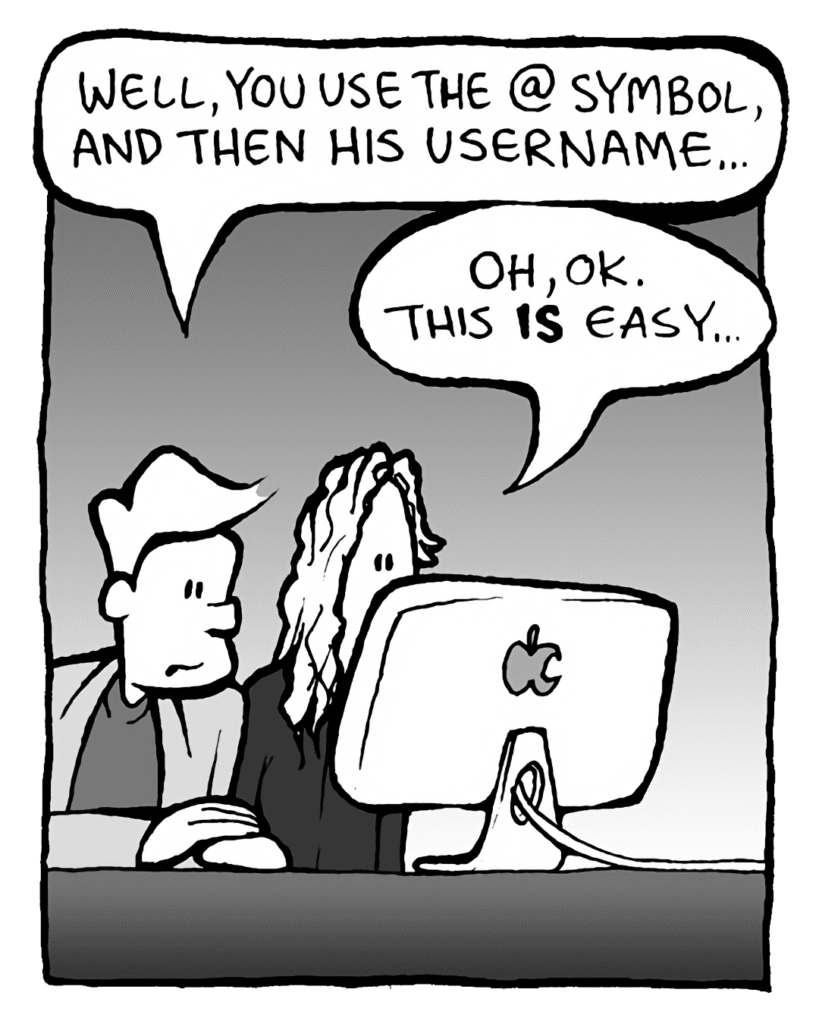 TONY THE AGENT: Well, you use the @ symbol, and then his username...
TONY THE AGENT: Oh, OK. This IS easy...