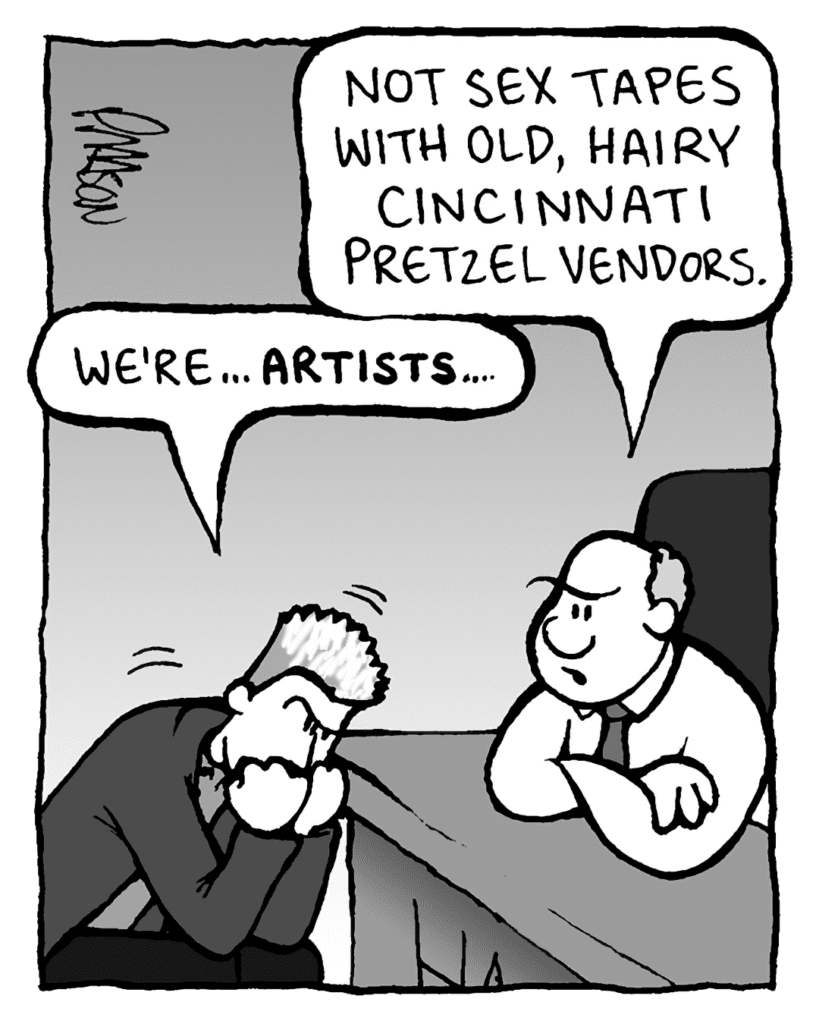 BART: Not sex tapes with old, hairy Cincinnati pretzel vendors.
BOY BAND DUDE: We're... ARTISTS...