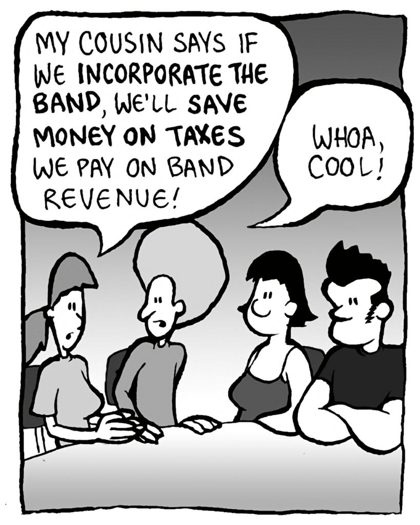 RONI: My cousin says if we incorporate the band, we'll save money on taxes we pay on band revenue.
DAN: Whoa, cool!