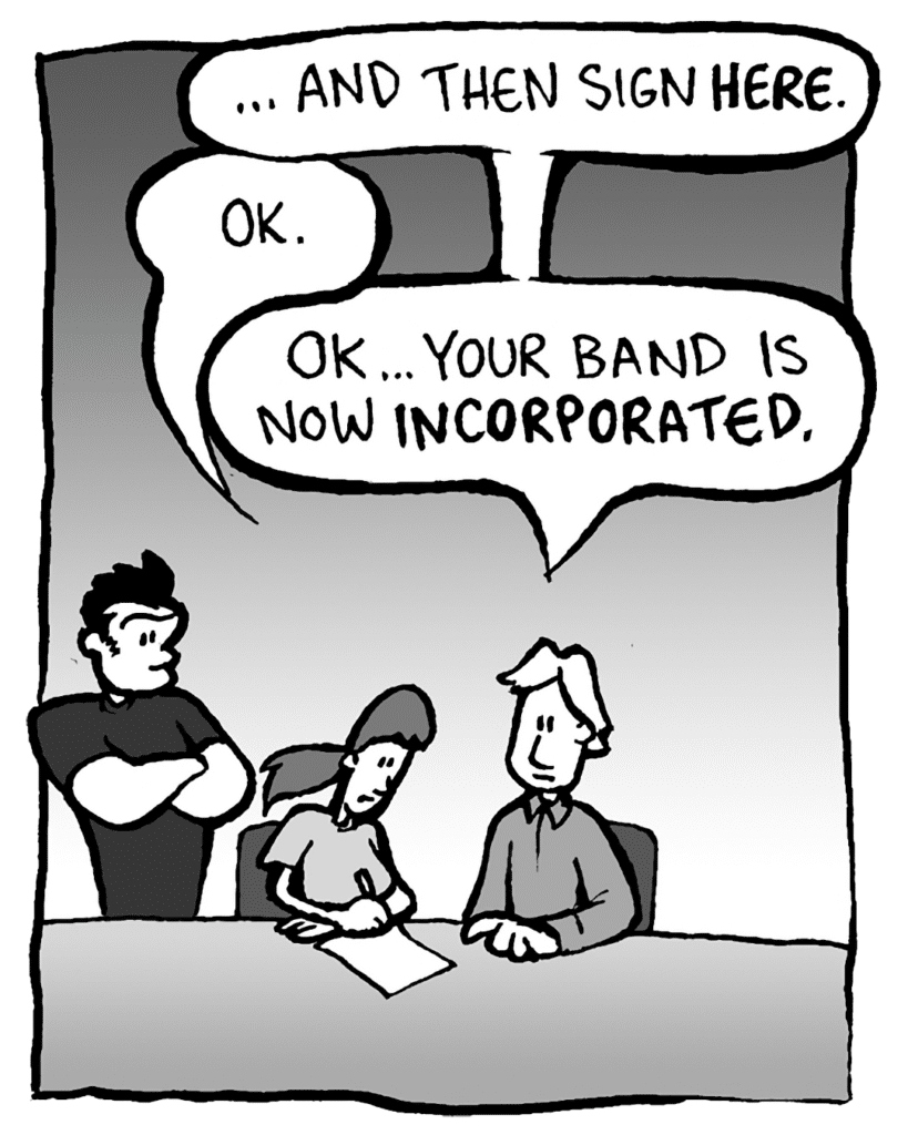SCOTT THE LAWYER: ...and then sign here.
RONI: OK.
SCOTT THE LAWYER: OK... Your band is now incorporated.