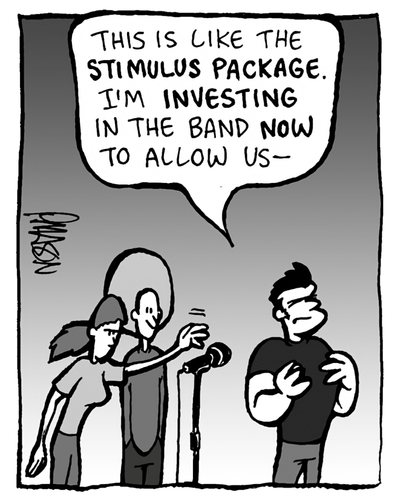 JOHN: This is like the STIMULUS PACKAGE. I'm INVESTING in the band NOW to allow us-