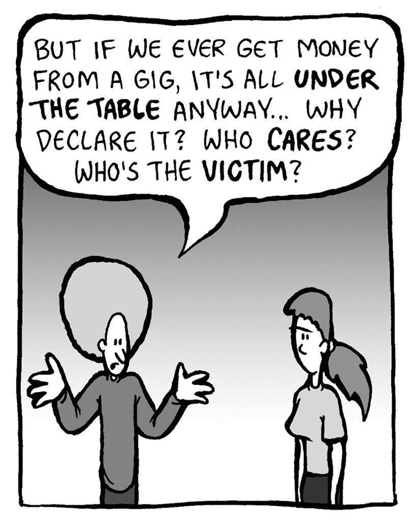 DAN: But If we ever get money from a gig, it's all UNDER THE TABLE anyway... Why declare it? Who CARES? Who's the VICTIM?