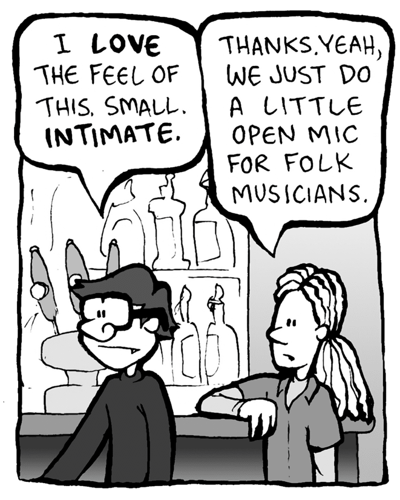 GORDON CRANWICK: I LOVE the feel of this. Small. INTIMATE.
WHITE DUDE WITH DREADS: Thanks. Yeah, we just do a little open mic for folk musicians.