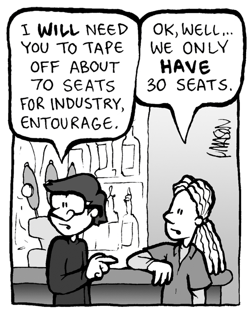 GORDON CRANWICK: I WILL need to tape off about 70 seats for industry, entourage.
WHITE DUDE WITH DREADS: OK, well... we only HAVE 30 seats.