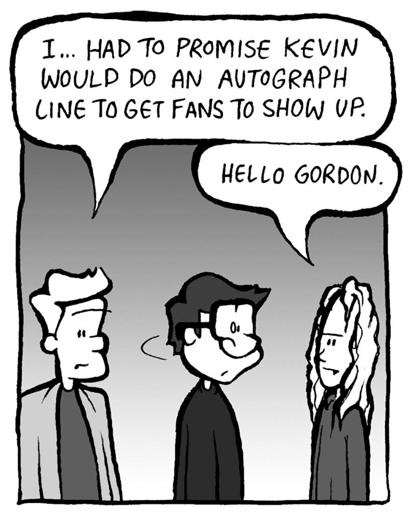 TONY KING THE AGENT: I... had to promise Kevin would do an autograph line to get fans to show up.
KEVIN EDO: Hello Gordon.