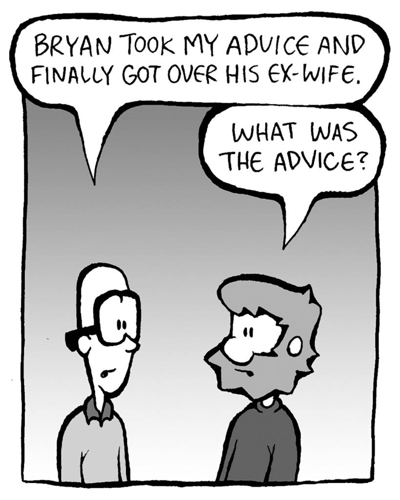 BRETT: Bryan took my advice and finally got over his ex-wife.
GREG: What was the advice?