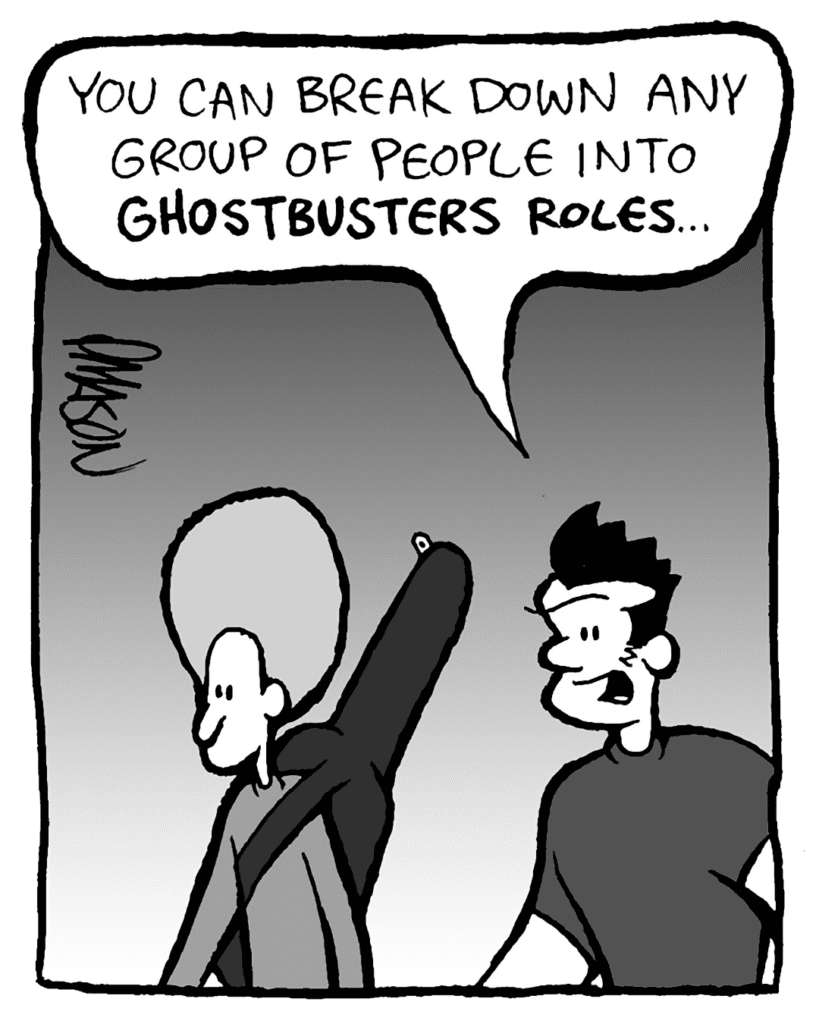 JOHN: I think you can break down any group of people into Ghostbusters roles.