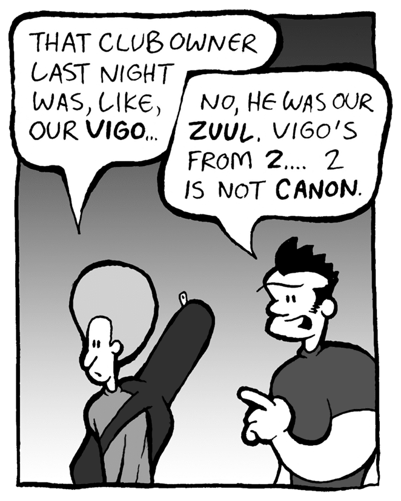 DAN: That club owner last night was, like, our Vigo...
JOHN: No, he was our Zuul. Vigo's from 2. Vigo's not canon.