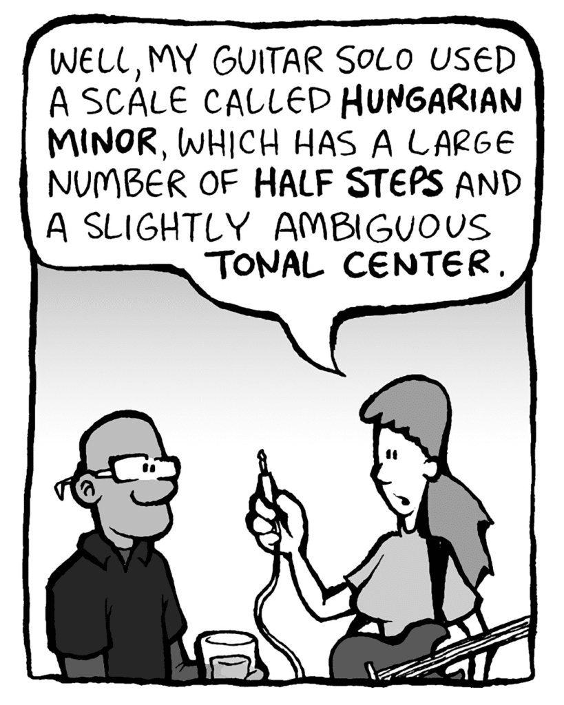RONI: Well, my guitar solo used a scale called the Hungarian Minor (or Harmonic Minor #4). It has a large number of half steps and a slightly ambiguous tonal center.