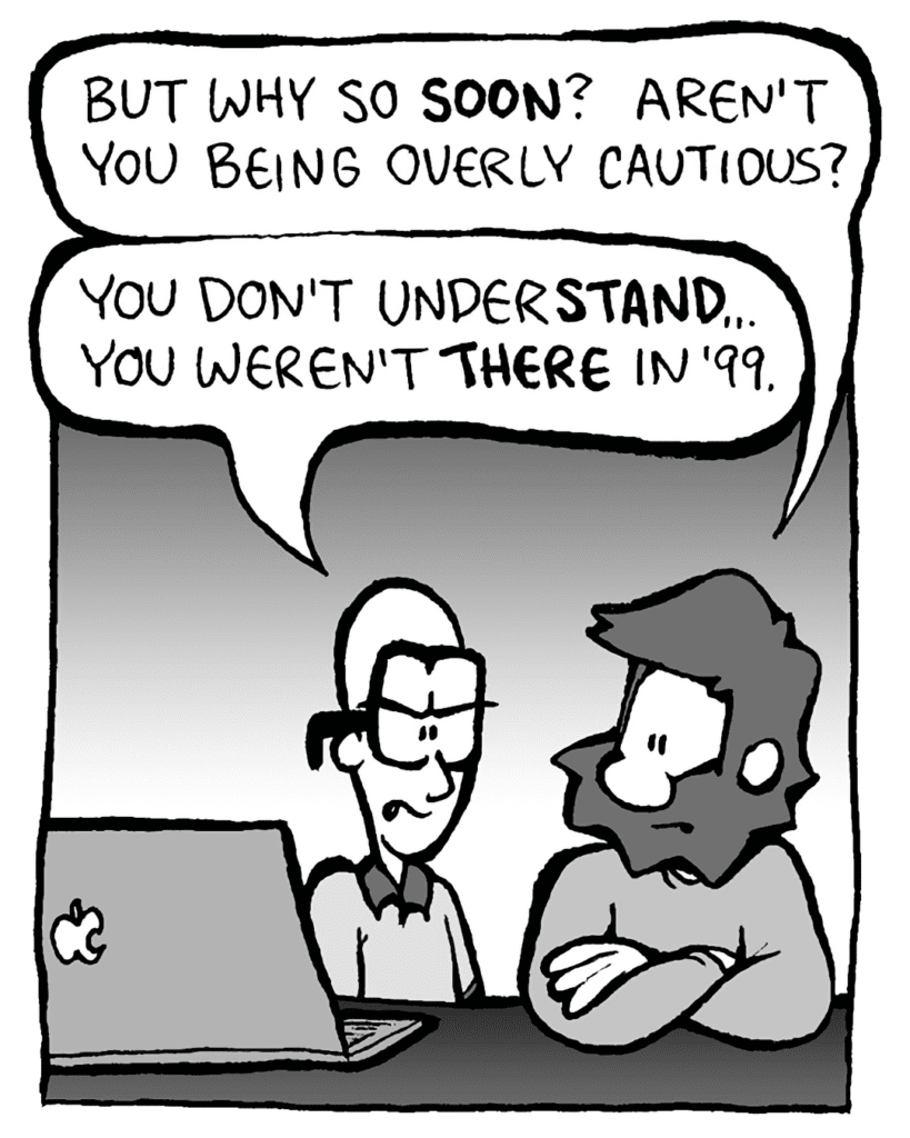 GREG: But why so SOON? Aren't you being overly cautious?
BRETT: You don't underSTAND... You weren't there in '99.