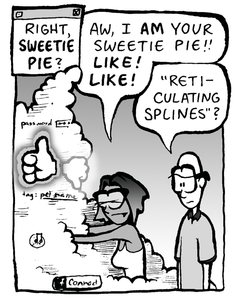 THE CLOUD: Right, SWEETIE PIE?
SMITA: Aw, I AM your sweetie pie!! LIKE! LIKE!
BRETT: "Reticulating splines"?
