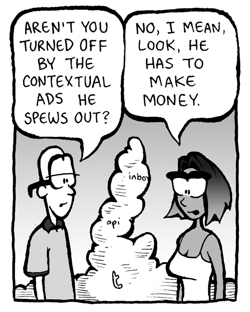 BRETT: Aren't you turned off by the contextual ads he spews out?
SMITA: No, I mean, look, he has to make money.