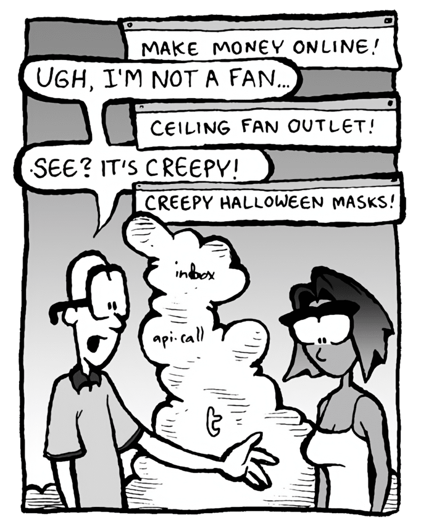 THE CLOUD: Make money online!
BRETT: Ugh, I'm not a fan...
THE CLOUD: Ceiling fan outlet!
BRETT: See? It's CREEPY...
THE CLOUD: Creepy Halloween masks?