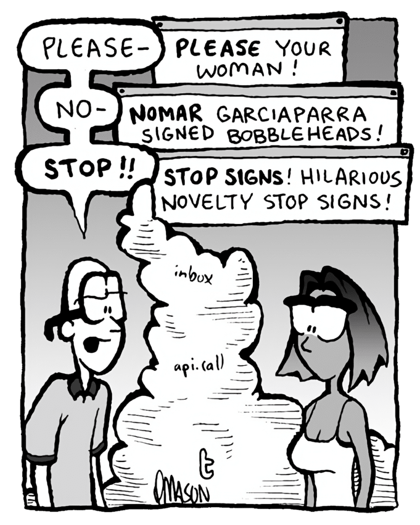 BRETT: Please-
THE CLOUD: PLEASE your woman!
BRETT: No-
THE CLOUD: NOMAR Garciaparra signed bobbleheads!
BRETT: STOP!!
THE CLOUD: STOP SIGNS! Hilarious novelty stop signs!
