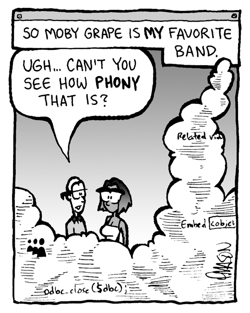 THE CLOUD: So Moby Grape is MY favorite band.
BRETT: Ugh... Can't you see how PHONY that is?