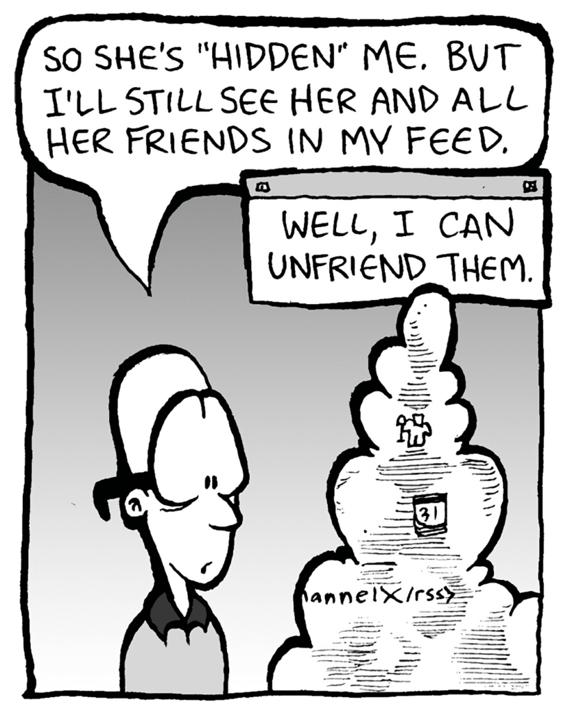BRETT: So she's "hidden" me. But I'll still see her and all her friends in my feed.
THE CLOUD: Well, I can unfriend them.