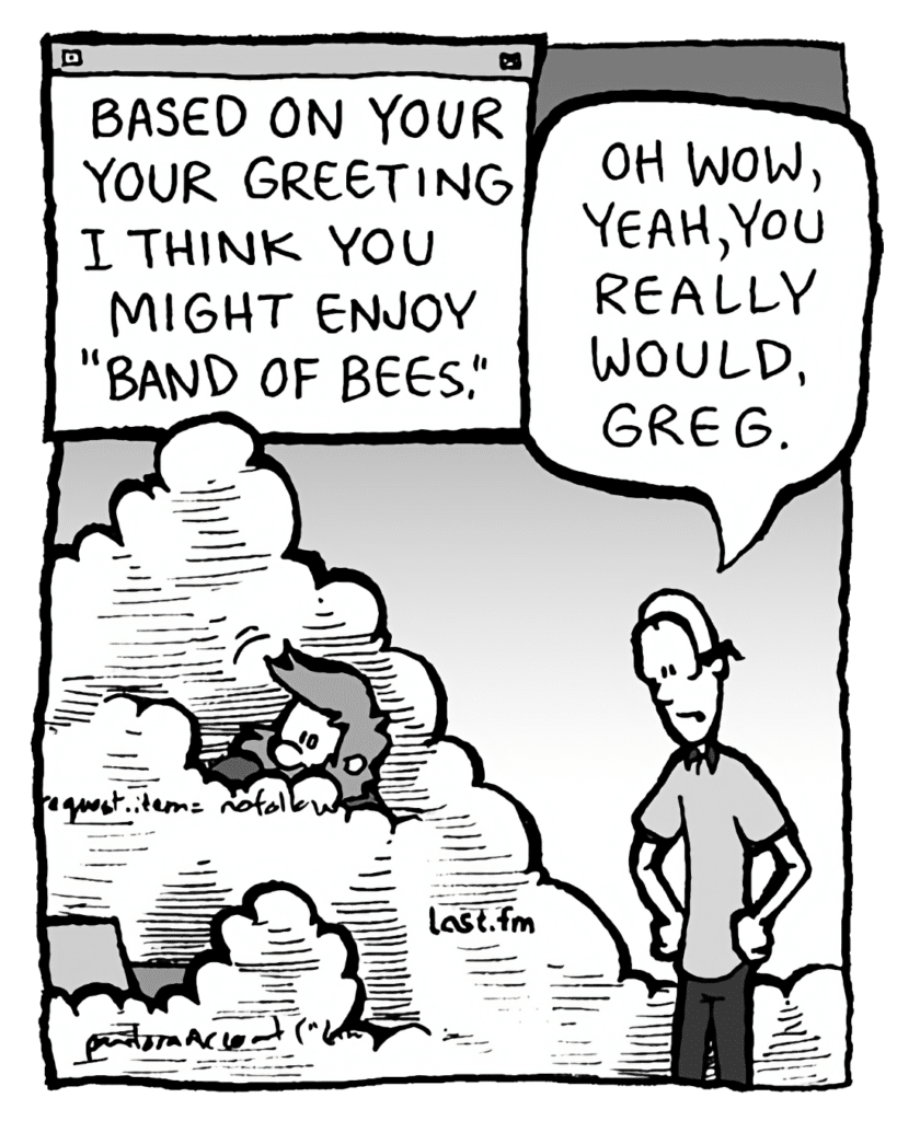 THE CLOUD: Based on your greeting I think you might enjoy "Band of Bees".
BRETT: Oh wow, yeah, you really would, Greg.
