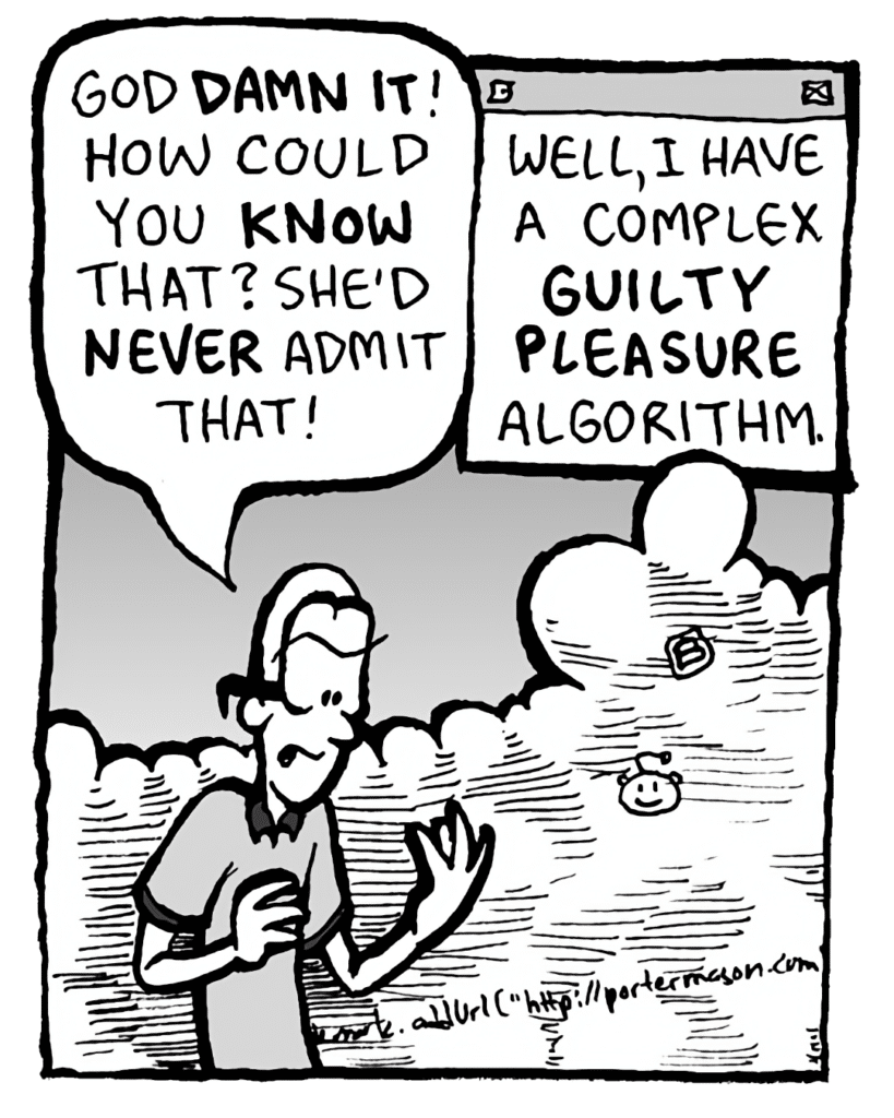 BRETT: God DAMN IT! How could you KNOW that? She'd NEVER admit that!
THE CLOUD: Well, I have a complex GUILTY PLEASURE algorithm.