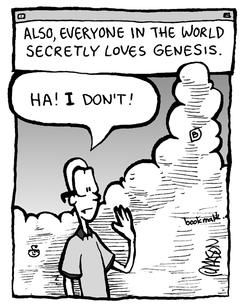 THE CLOUD: Also, everyone in the world secretly loves Genesis.
BRETT: Ha! I don't!